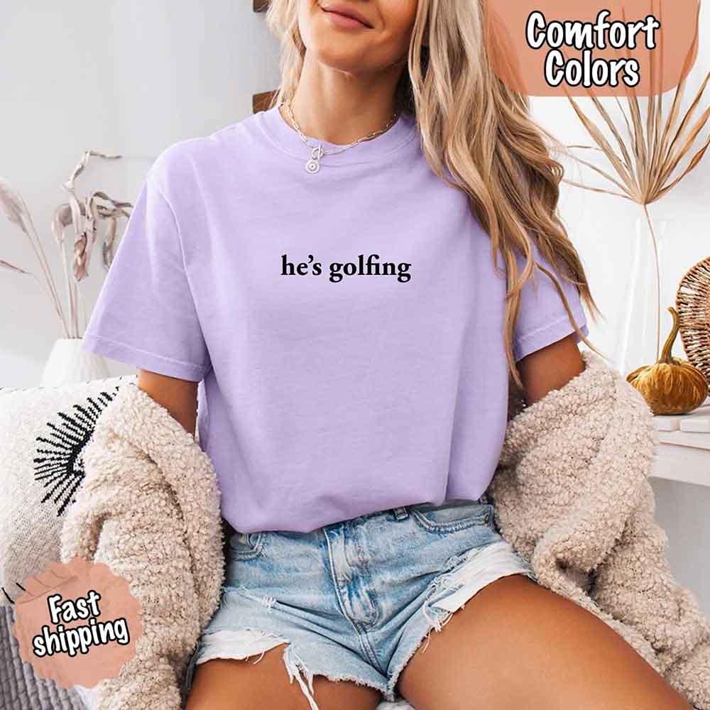 He’s Golfing Comfort Colors Shirt – Funny Girlfriend or Wife Tee